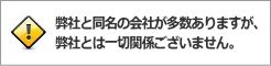 弊社と同名の会社が多数ありますが、弊社とは一切関係ございません。