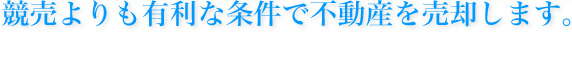 競売よりも有利な条件で不動産を売却します。